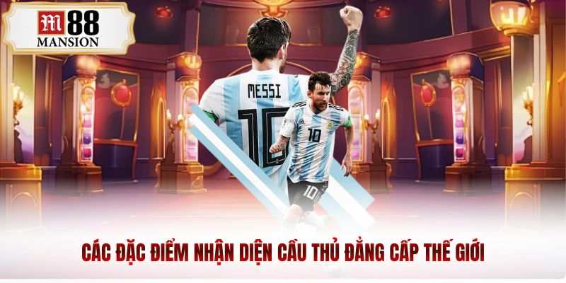 Các đặc điểm nhận diện cầu thủ đẳng cấp thế giới