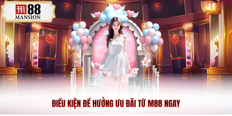 Điều kiện để hưởng ưu đãi từ m88 ngay