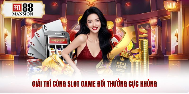 Giải trí cùng slot game đổi thưởng cực khủng