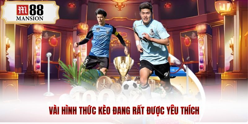 Vài hình thức kèo đang rất được yêu thích